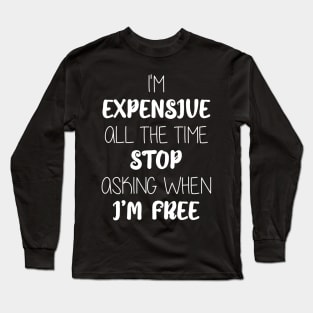 I'm  Expensive  All The Time  Stop  Asking When  I’m Free Long Sleeve T-Shirt